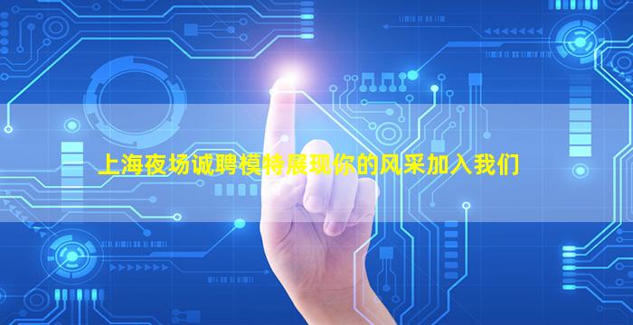 上海夜场诚聘模特展现你的风采加入我们
