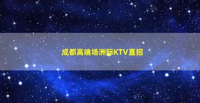 成都高端场洲际KTV直招